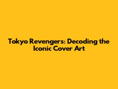 Tokyo Revengers: Decoding the Iconic Cover Art
