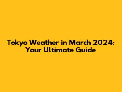 Tokyo Weather in March 2024: Your Ultimate Guide