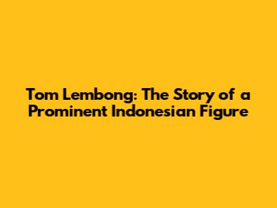 Tom Lembong: The Story of a Prominent Indonesian Figure