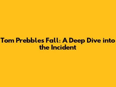Tom Prebble's Fall: A Deep Dive into the Incident