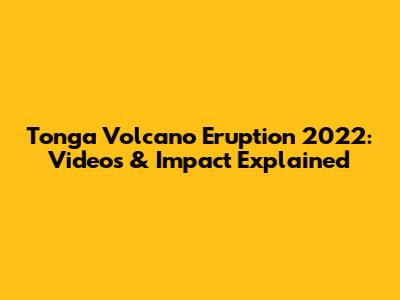 Tonga Volcano Eruption 2022: Videos & Impact Explained