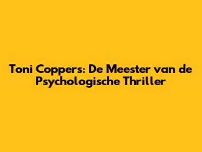 Toni Coppers: De Meester van de Psychologische Thriller