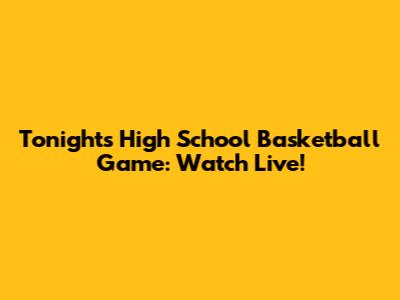 Tonight's High School Basketball Game: Watch Live!