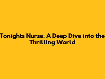 Tonight's Nurse: A Deep Dive into the Thrilling World