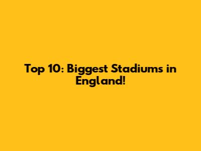 Top 10: Biggest Stadiums in England!