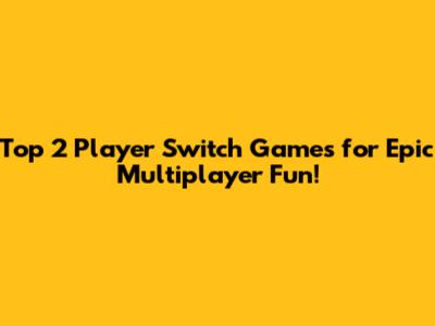 Top 2 Player Switch Games for Epic Multiplayer Fun!