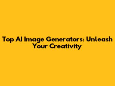 Top AI Image Generators: Unleash Your Creativity