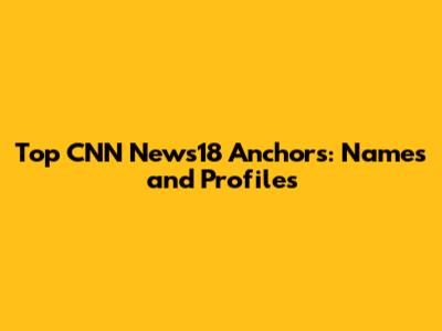 Top CNN News18 Anchors: Names and Profiles