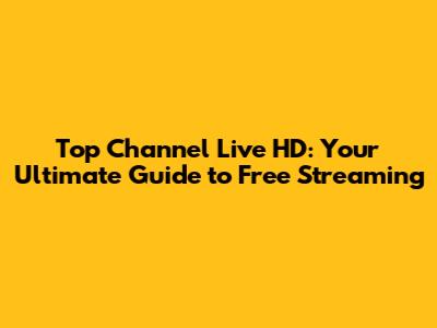 Top Channel Live HD: Your Ultimate Guide to Free Streaming