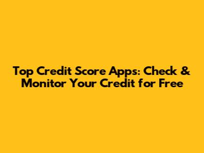 Top Credit Score Apps: Check & Monitor Your Credit for Free