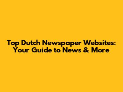 Top Dutch Newspaper Websites: Your Guide to News & More