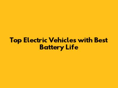 Top Electric Vehicles with Best Battery Life