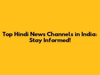 Top Hindi News Channels in India: Stay Informed!