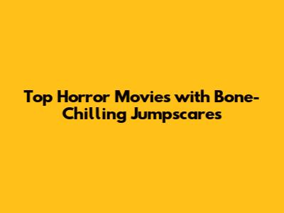 Top Horror Movies with Bone-Chilling Jumpscares