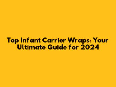 Top Infant Carrier Wraps: Your Ultimate Guide for 2024