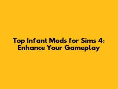Top Infant Mods for Sims 4: Enhance Your Gameplay