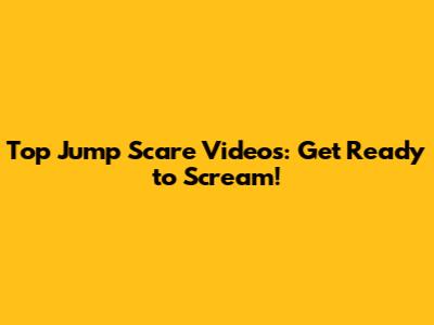 Top Jump Scare Videos: Get Ready to Scream!