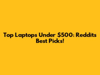 Top Laptops Under $500: Reddit's Best Picks!