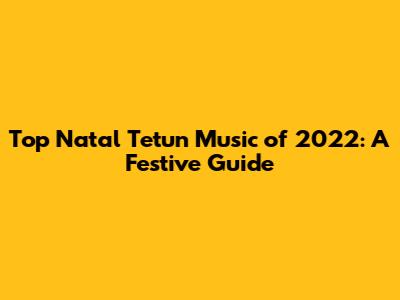 Top Natal Tetun Music of 2022: A Festive Guide