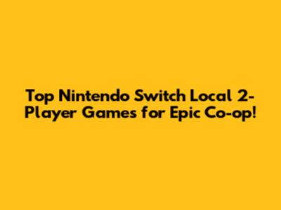 Top Nintendo Switch Local 2-Player Games for Epic Co-op!