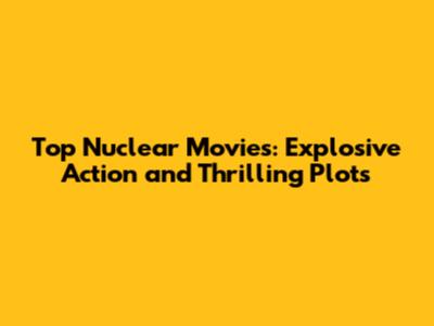 Top Nuclear Movies: Explosive Action and Thrilling Plots