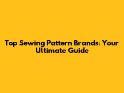 Top Sewing Pattern Brands: Your Ultimate Guide