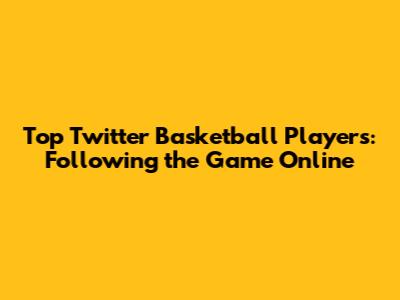 Top Twitter Basketball Players: Following the Game Online