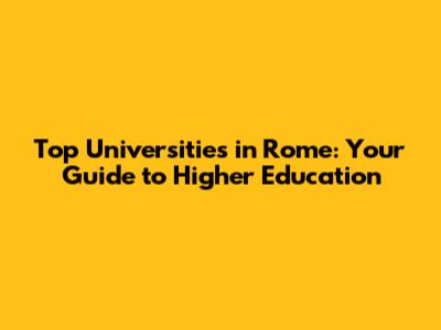 Top Universities in Rome: Your Guide to Higher Education