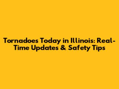 Tornadoes Today in Illinois: Real-Time Updates & Safety Tips