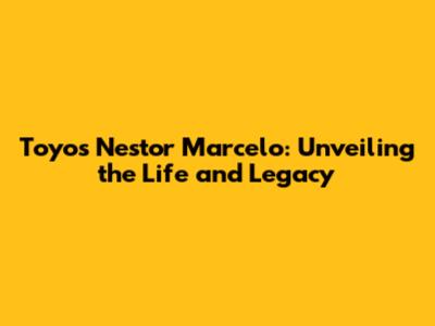 Toyos Nestor Marcelo: Unveiling the Life and Legacy