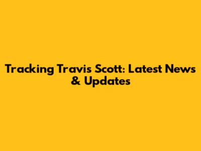 Tracking Travis Scott: Latest News & Updates