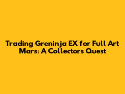 Trading Greninja EX for Full Art Mars: A Collector's Quest