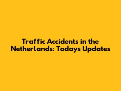 Traffic Accidents in the Netherlands: Today's Updates