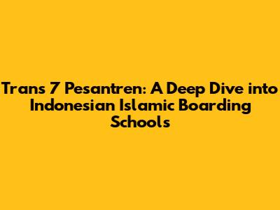 Trans 7 Pesantren: A Deep Dive into Indonesian Islamic Boarding Schools
