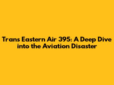 Trans Eastern Air 395: A Deep Dive into the Aviation Disaster