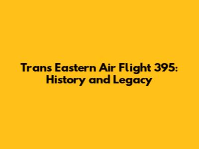 Trans Eastern Air Flight 395: History and Legacy
