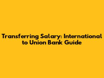 Transferring Salary: International to Union Bank Guide