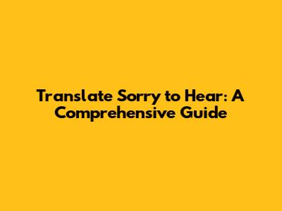 Translate 'Sorry to Hear': A Comprehensive Guide