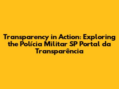 Transparency in Action: Exploring the Polícia Militar SP Portal da Transparência