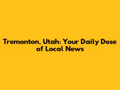 Tremonton, Utah: Your Daily Dose of Local News