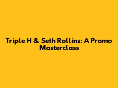 Triple H & Seth Rollins: A Promo Masterclass