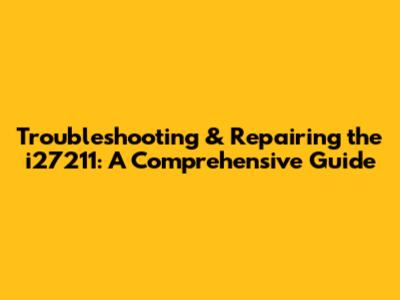 Troubleshooting & Repairing the i27211: A Comprehensive Guide