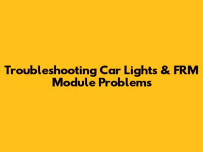 Troubleshooting Car Lights & FRM Module Problems