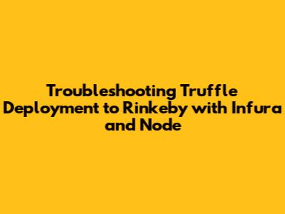 Troubleshooting Truffle Deployment to Rinkeby with Infura and Node