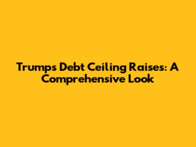 Trump's Debt Ceiling Raises: A Comprehensive Look