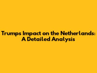 Trump's Impact on the Netherlands: A Detailed Analysis