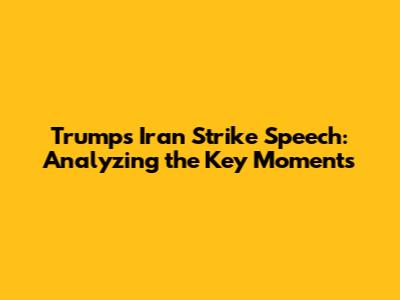 Trump's Iran Strike Speech: Analyzing the Key Moments