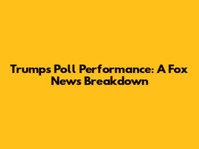 Trump's Poll Performance: A Fox News Breakdown