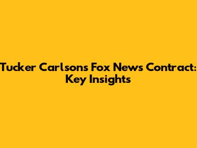 Tucker Carlson's Fox News Contract: Key Insights