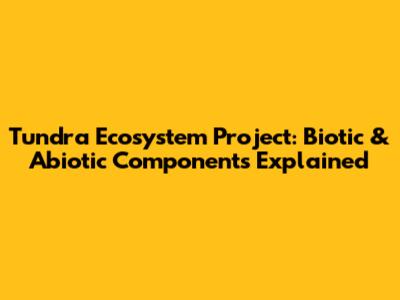 Tundra Ecosystem Project: Biotic & Abiotic Components Explained